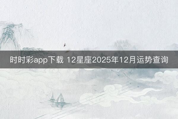 時時彩app下載 12星座2025年12月運(yùn)勢查詢