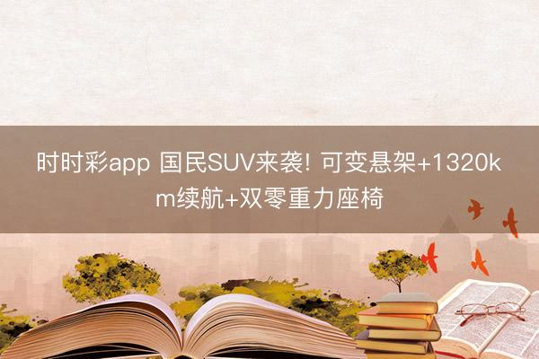 時(shí)時(shí)彩app 國民SUV來襲! 可變懸架+1320km續(xù)航+雙零重力座椅