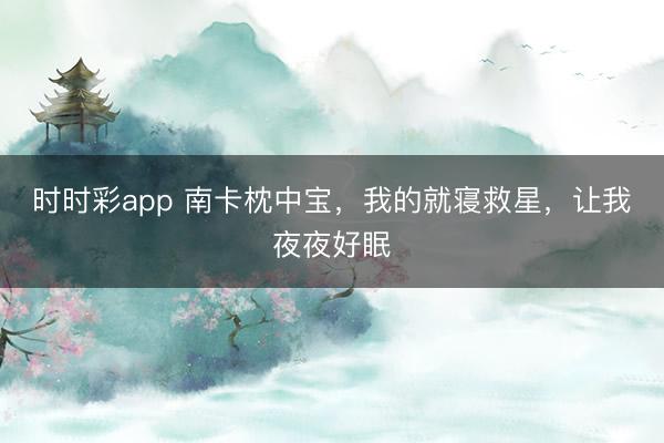時時彩app 南卡枕中寶,我的就寢救星,讓我夜夜好眠