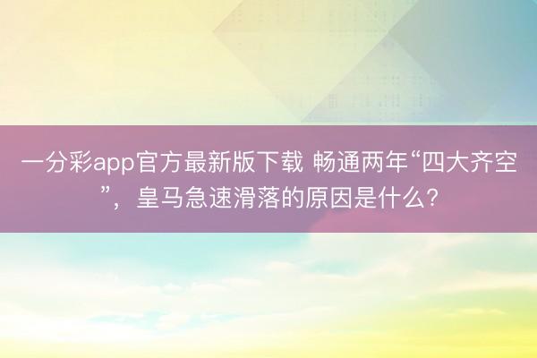 一分彩app官方最新版下載 暢通兩年“四大齊空”，皇馬急速滑落的原因是什么?