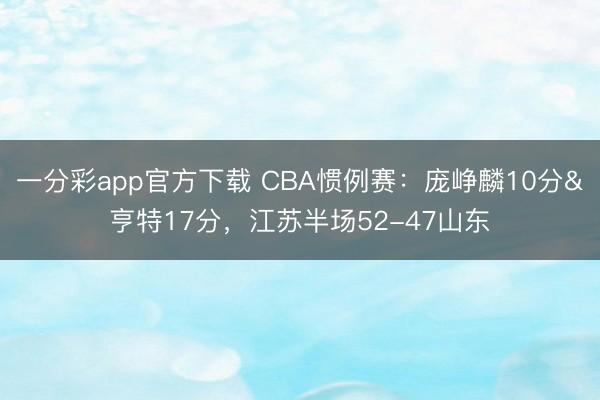 一分彩app官方下載 CBA慣例賽：龐崢麟10分&亨特17分，江蘇半場52-47山東