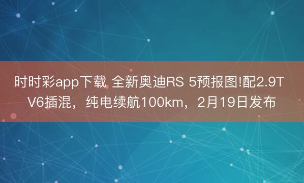時時彩app下載 全新奧迪RS 5預報圖!配2.9T V6插混,純電續航100km,2月19日發布