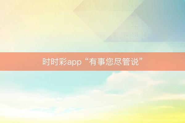 時時彩app “有事您盡管說”