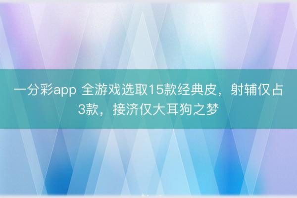一分彩app 全游戲選取15款經典皮，射輔僅占3款，接濟僅大耳狗之夢
