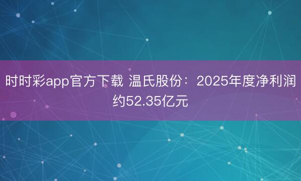 時(shí)時(shí)彩app官方下載 溫氏股份：2025年度凈利潤約52.35億元
