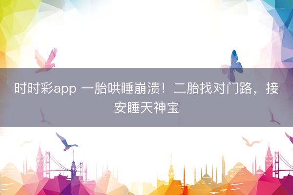 時時彩app 一胎哄睡崩潰！二胎找對門路，接安睡天神寶