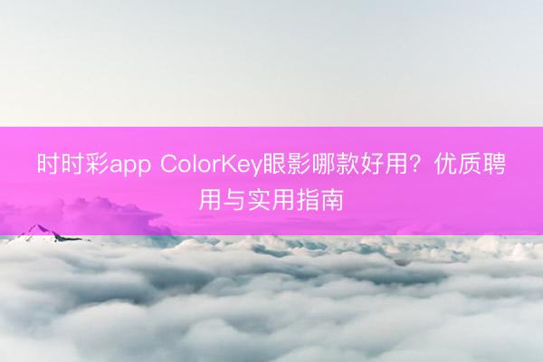 時(shí)時(shí)彩app ColorKey眼影哪款好用？優(yōu)質(zhì)聘用與實(shí)用指南