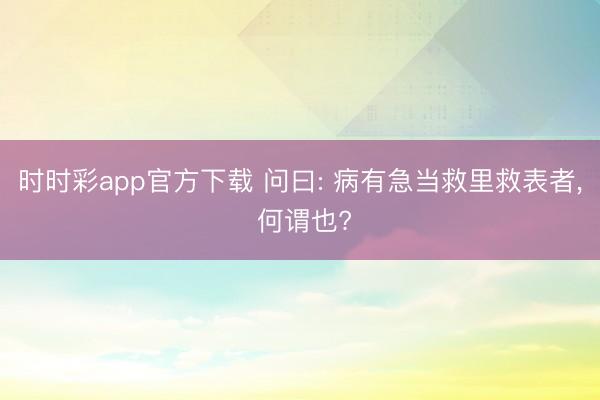 時時彩app官方下載 問曰: 病有急當(dāng)救里救表者， 何謂也?