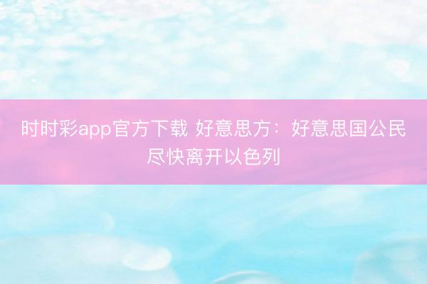 時時彩app官方下載 好意思方:好意思國公民盡快離開以色列