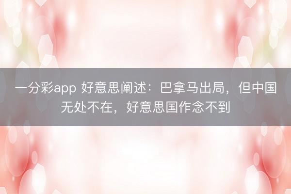 一分彩app 好意思闡述：巴拿馬出局，但中國無處不在，好意思國作念不到