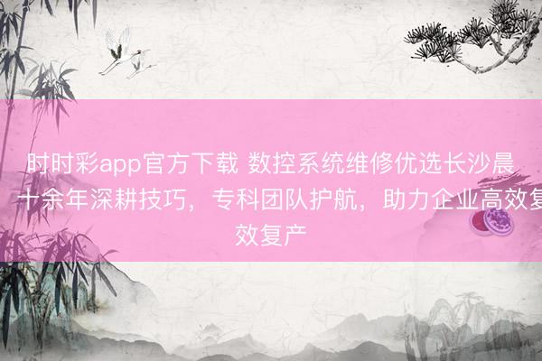 時時彩app官方下載 數(shù)控系統(tǒng)維修優(yōu)選長沙晨駿,十余年深耕技巧,專科團隊護航,助力企業(yè)高效復產(chǎn)