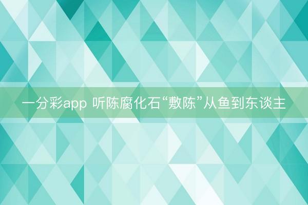 一分彩app 聽陳腐化石“敷陳”從魚到東談主