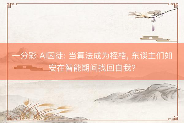 一分彩 AI囚徒: 當(dāng)算法成為桎梏, 東談主們?nèi)绨苍谥悄芷陂g找回自我?